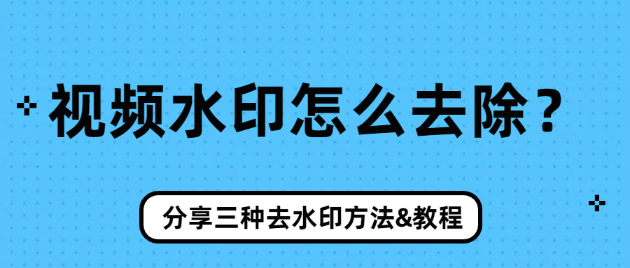 视频水印怎么去除？不妨试试这三种方法！