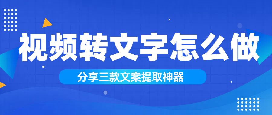 视频怎么转文字？推荐这三个文案提取神器