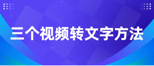 视频转文字怎么做？这三个方法一键提取视频文案