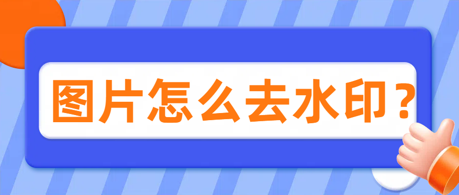 图片怎么去水印？不妨试试这三款去水印神器！