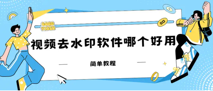 视频去水印软件哪个好用？推荐这三款软件给你！