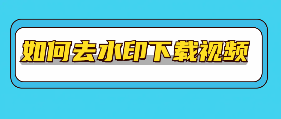 如何去水印下载视频？不妨试试这三个方法！