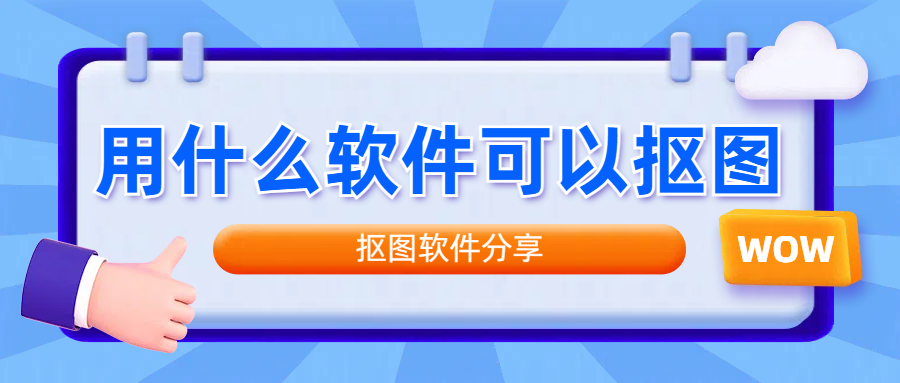 用什么软件可以抠图？不妨试试这五款抠图软件！