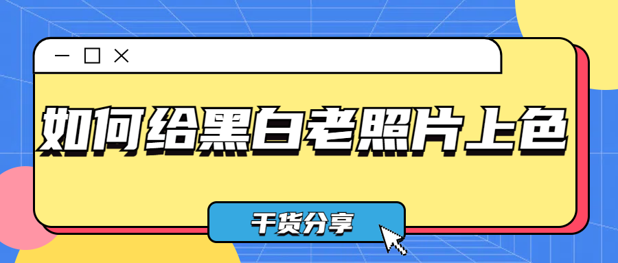 如何给黑白老照片上色？不妨试试这几种方法！