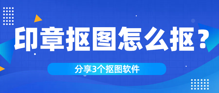 印章抠图怎么抠？这3个抠图软件轻松搞定抠图！