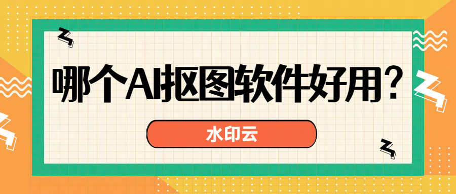 哪个AI抠图软件好用？不妨试试这4款ai抠图神器！