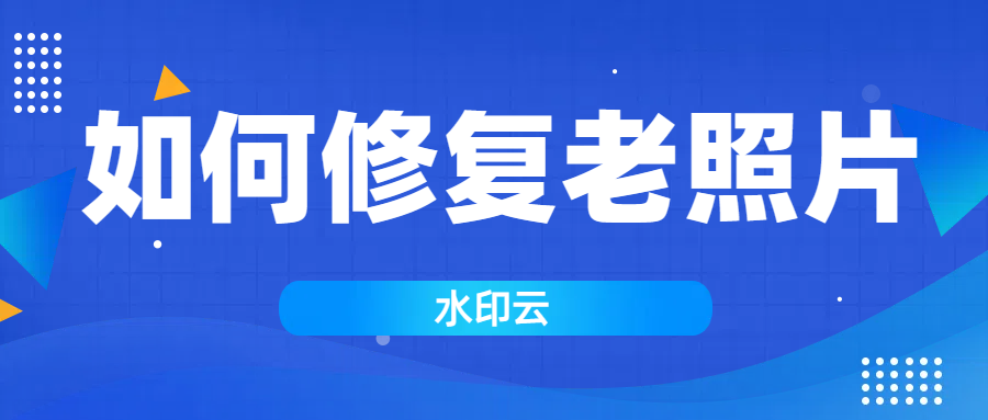 如何修复老照片变清晰？有这四个老照片修复方法就够了！