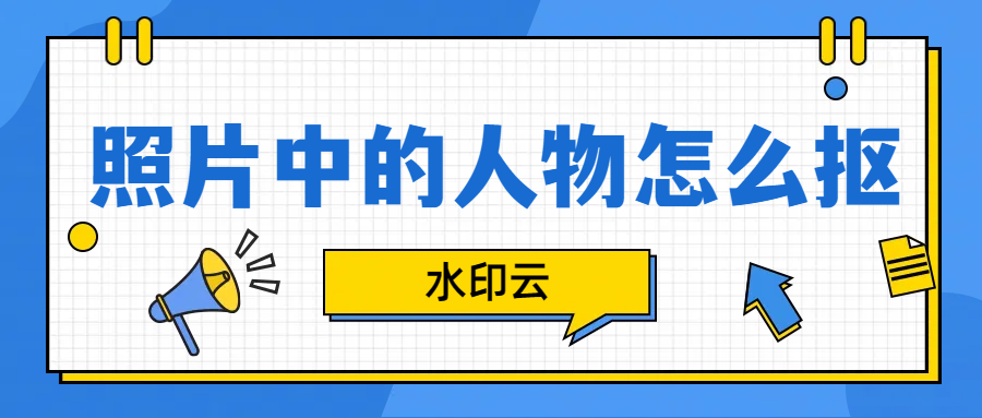 照片中的人物怎么抠出来？这3种方法轻松人像抠图！