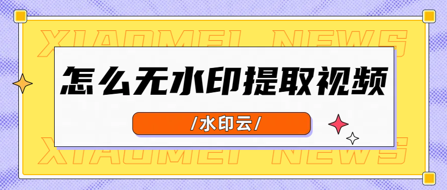 怎么提取无水印视频？5个视频去水印方法教会你！