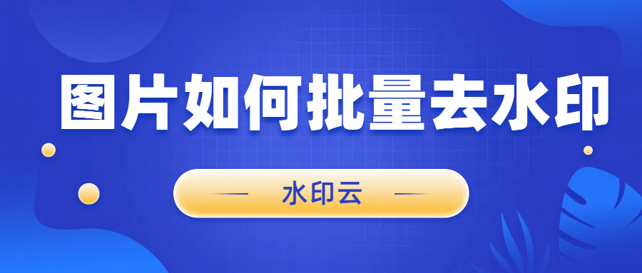 图片如何批量去水印？分享这6个图片去水印软件给你！