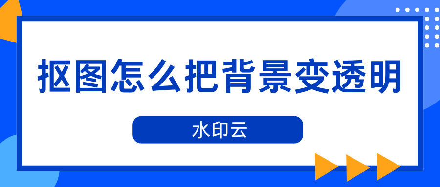 抠图怎么把背景变透明？4种方法教你抠出透明底图！