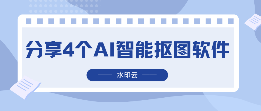 4个简单好用的AI智能抠图软件:有手就会!