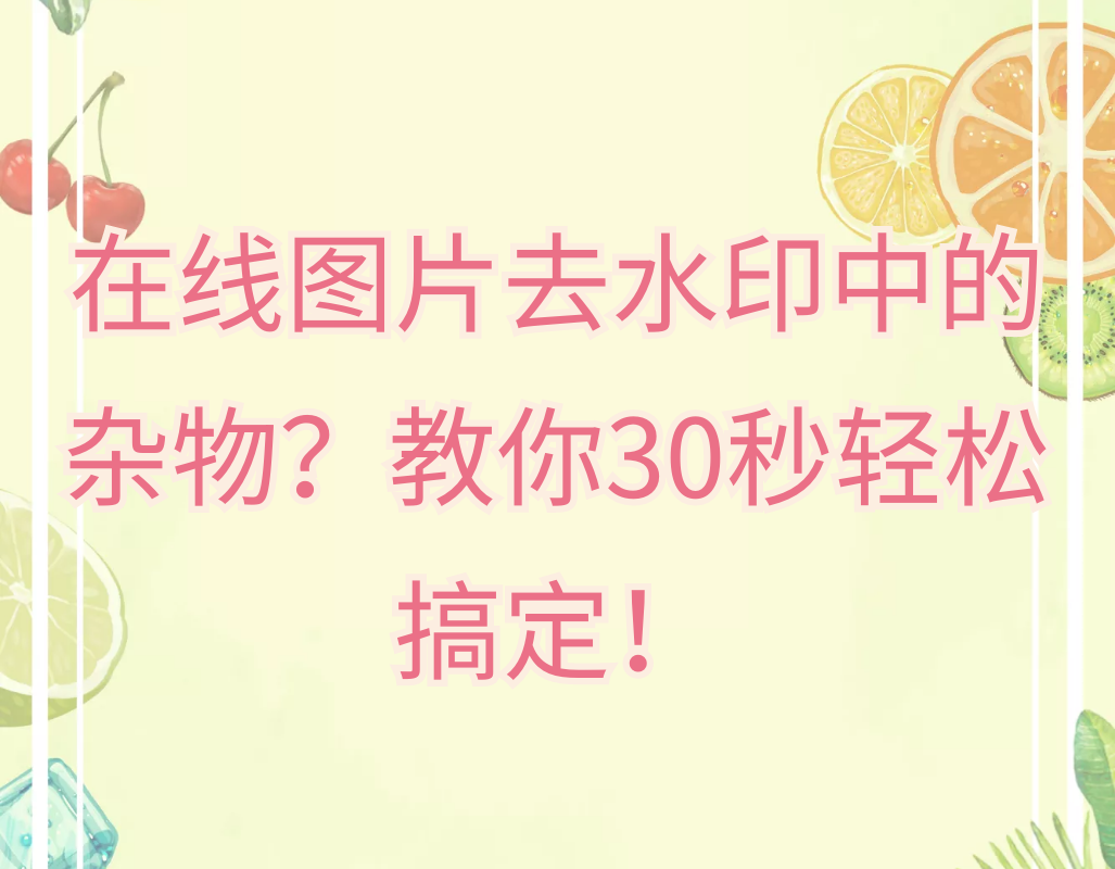 在线图片去水印中的杂物？教你30秒轻松搞定！