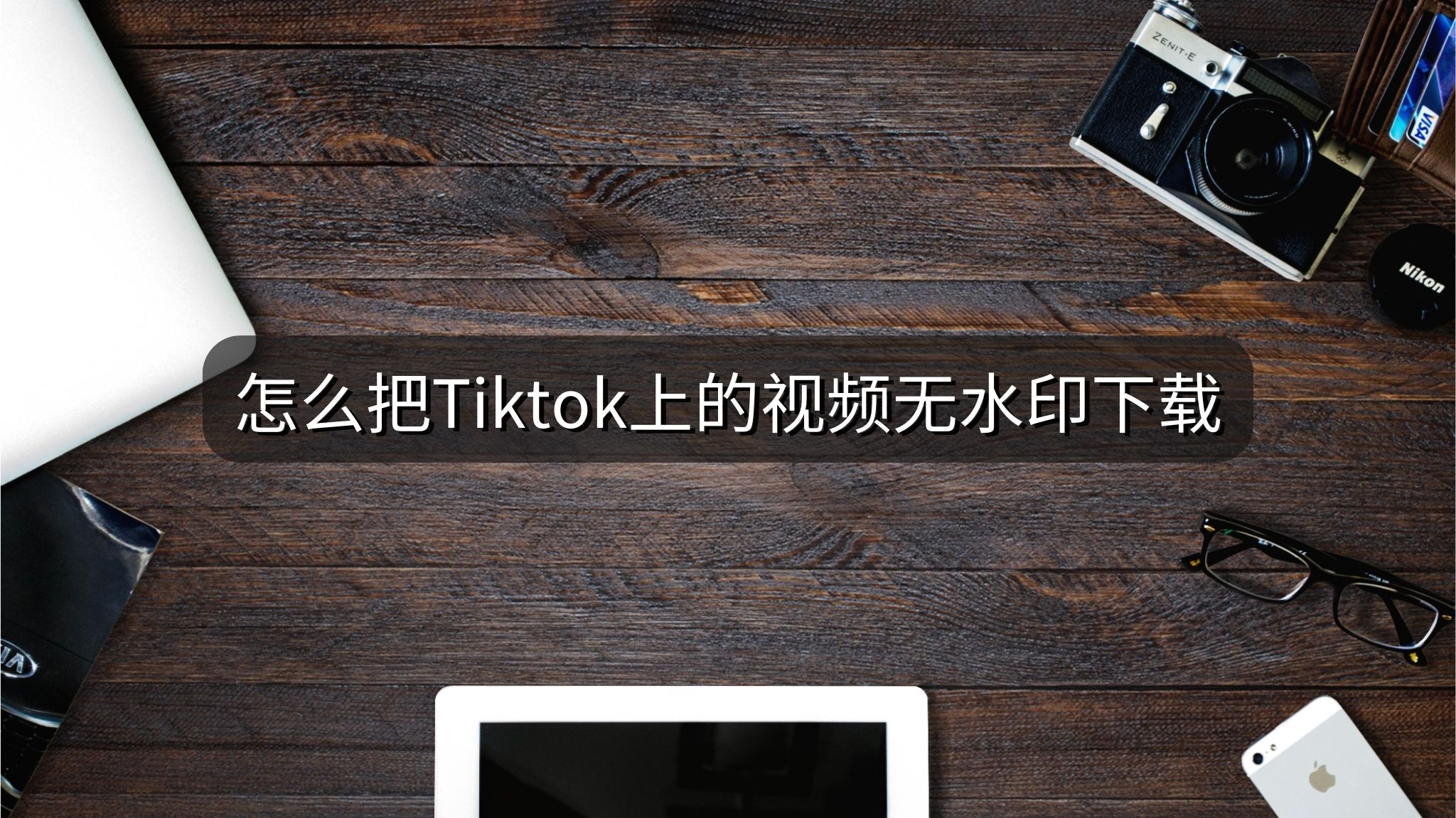 怎么把Tiktok上的视频无水印下载？不妨试试这个无水印视频下载方法