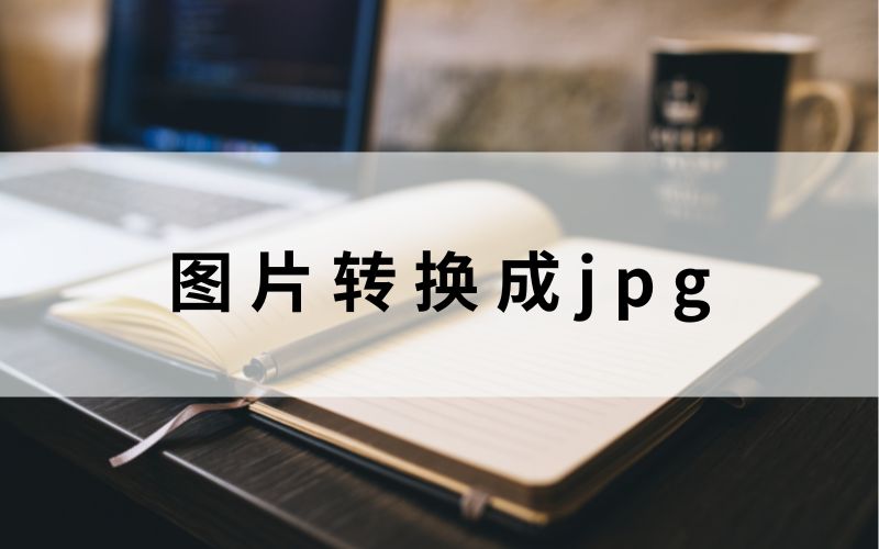 怎么把图片转换成jpg格式？四种方式