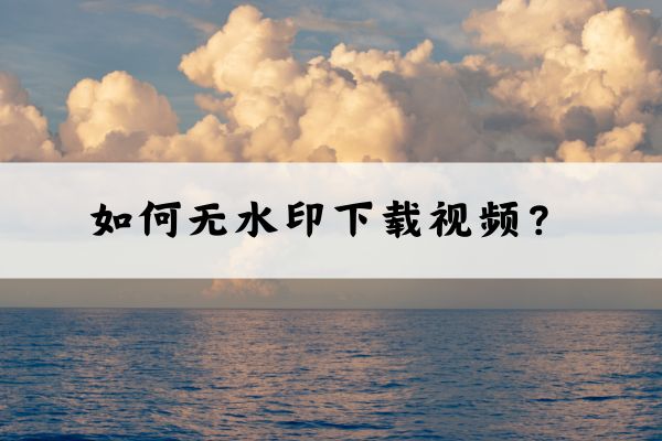 如何下载无水印短视频?这几种方法建议收藏